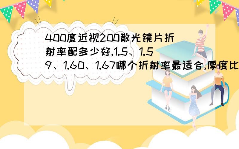 400度近视200散光镜片折射率配多少好,1.5、1.59、1.60、1.67哪个折射率最适合,厚度比呢,依视路钻晶A2