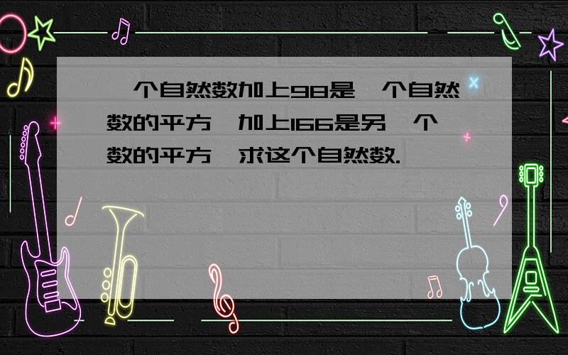 一个自然数加上98是一个自然数的平方,加上166是另一个数的平方,求这个自然数.