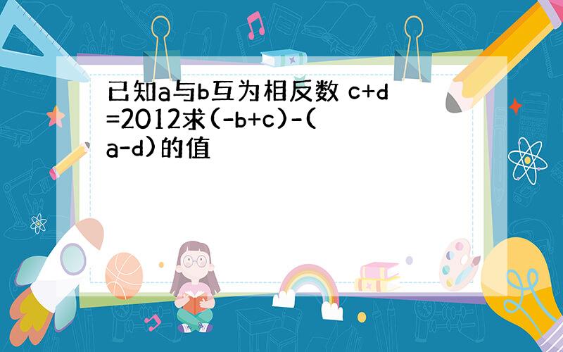 已知a与b互为相反数 c+d=2012求(-b+c)-(a-d)的值