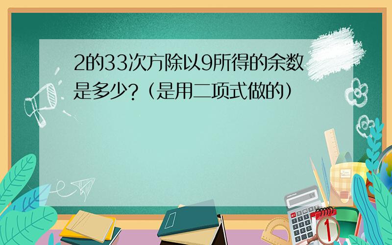 2的33次方除以9所得的余数是多少?（是用二项式做的）