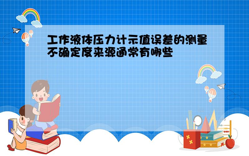 工作液体压力计示值误差的测量不确定度来源通常有哪些