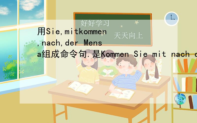 用Sie,mitkommen,nach,der Mensa组成命令句.是Kommen Sie mit nach der