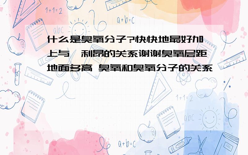 什么是臭氧分子?快快地最好加上与氟利昂的关系谢谢臭氧层距地面多高 臭氧和臭氧分子的关系