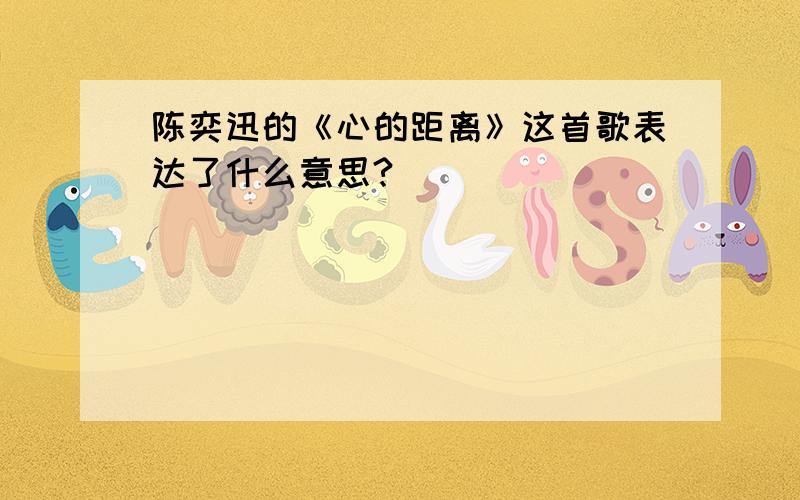 陈奕迅的《心的距离》这首歌表达了什么意思?