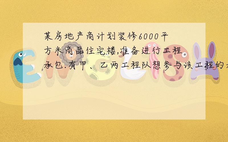 某房地产商计划装修6000平方米商品住宅楼,准备进行工程承包.有甲、乙两工程队想参与该工程的承包,已知乙工程队所需要工期