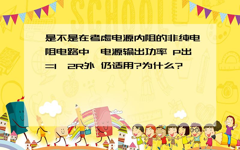 是不是在考虑电源内阻的非纯电阻电路中,电源输出功率 P出=I^2R外 仍适用?为什么?