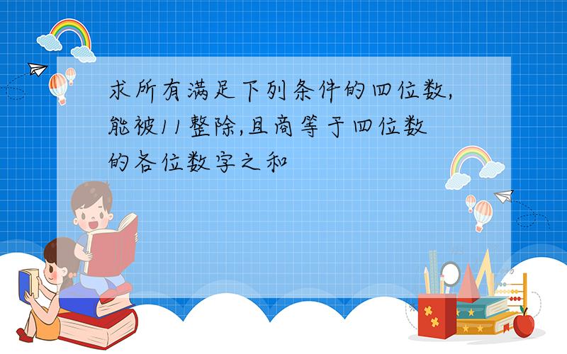 求所有满足下列条件的四位数,能被11整除,且商等于四位数的各位数字之和