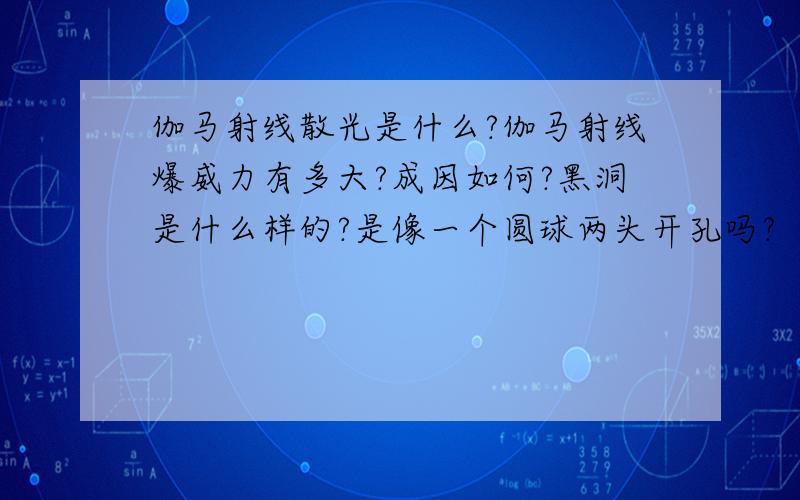 伽马射线散光是什么?伽马射线爆威力有多大?成因如何?黑洞是什么样的?是像一个圆球两头开孔吗?