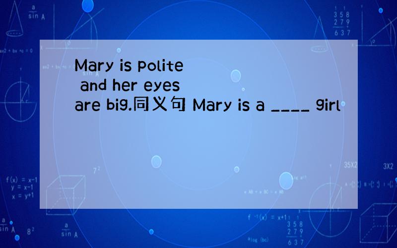 Mary is polite and her eyes are big.同义句 Mary is a ____ girl