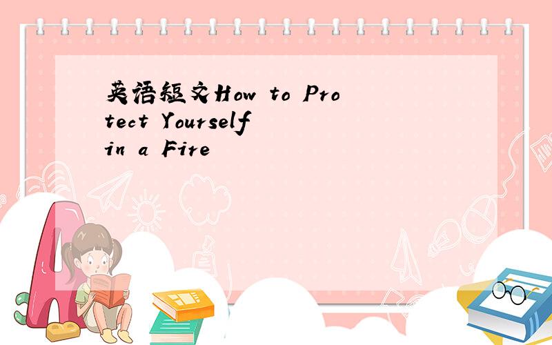 英语短文How to Protect Yourself in a Fire