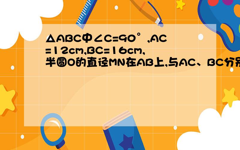 △ABC中∠C=90°,AC=12cm,BC=16cm,半圆O的直径MN在AB上,与AC、BC分别切于D、E,则MN的长