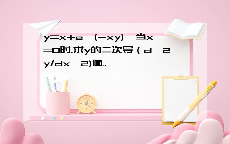 y=x+e^(-xy),当x=0时，求y的二次导（d^2y/dx^2)值。