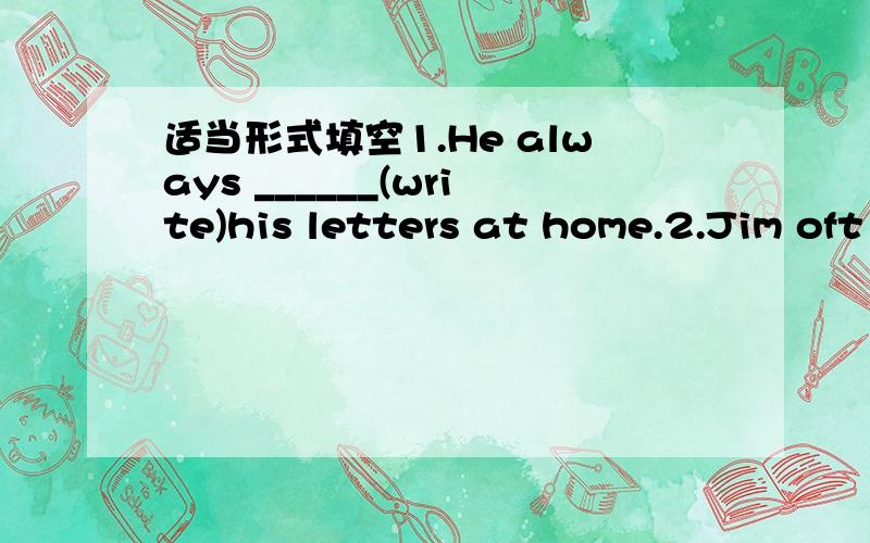 适当形式填空1.He always ______(write)his letters at home.2.Jim oft