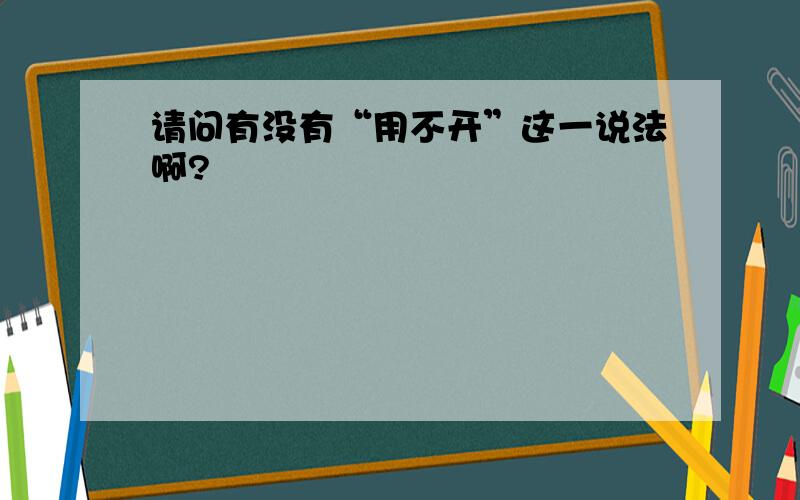 请问有没有“用不开”这一说法啊?