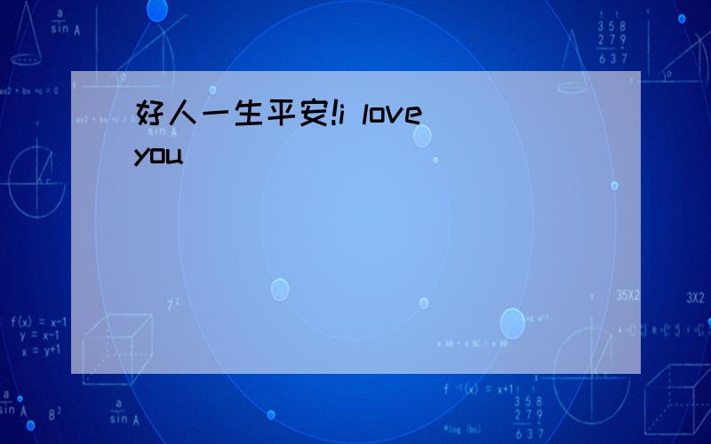 好人一生平安!i love you