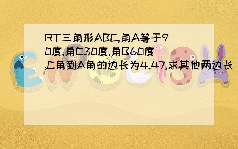 RT三角形ABC,角A等于90度,角C30度,角B60度,C角到A角的边长为4.47,求其他两边长