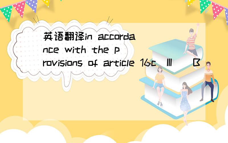 英语翻译in accordance with the provisions of article 16c(III)(B)