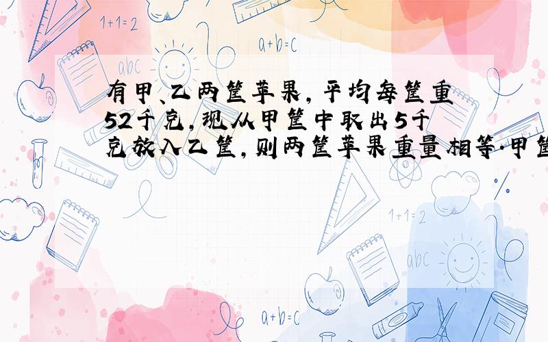 有甲、乙两筐苹果，平均每筐重52千克，现从甲筐中取出5千克放入乙筐，则两筐苹果重量相等.甲筐苹果原来重多少千克？正确算式