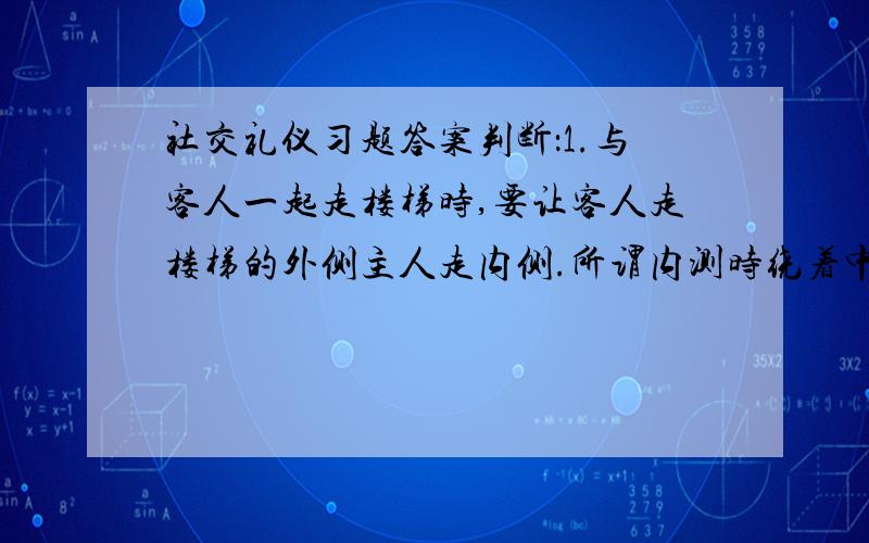 社交礼仪习题答案判断：1.与客人一起走楼梯时,要让客人走楼梯的外侧主人走内侧.所谓内测时绕着中心的一测?（ 2.在星级饭