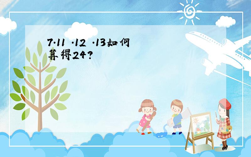 7.11 .12 .13如何算得24?