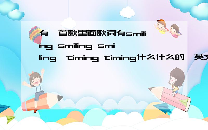 有一首歌里面歌词有smiling smiling smiling,timing timing什么什么的,英文歌,一个低沉