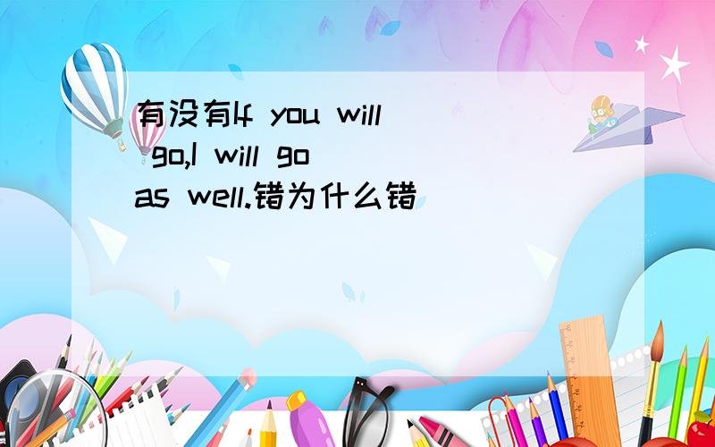 有没有If you will go,I will go as well.错为什么错