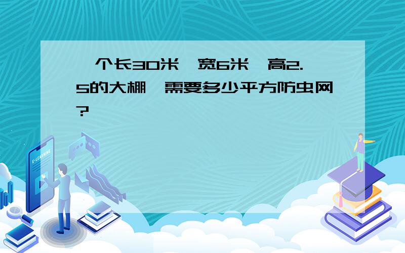 一个长30米、宽6米、高2.5的大棚,需要多少平方防虫网?