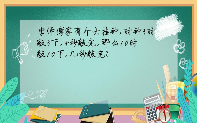 李师傅家有个大挂钟,时钟3时敲3下,4秒敲完,那么10时敲10下,几秒敲完?