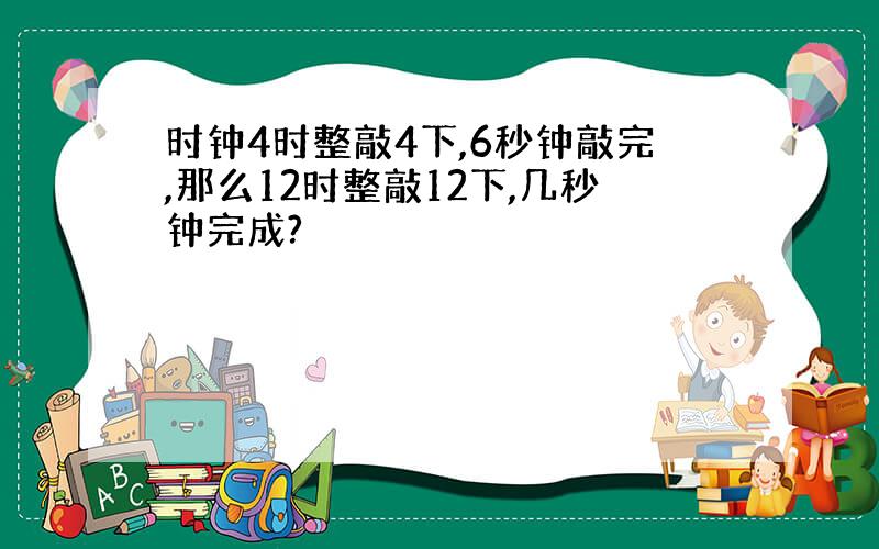 时钟4时整敲4下,6秒钟敲完,那么12时整敲12下,几秒钟完成?