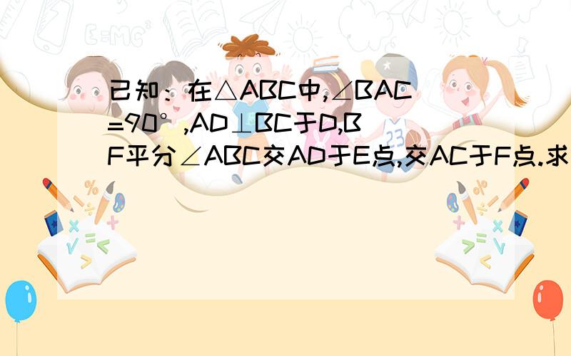 已知：在△ABC中,∠BAC=90°,AD⊥BC于D,BF平分∠ABC交AD于E点,交AC于F点.求证：AE=AF