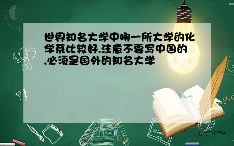 世界知名大学中哪一所大学的化学系比较好,注意不要写中国的,必须是国外的知名大学