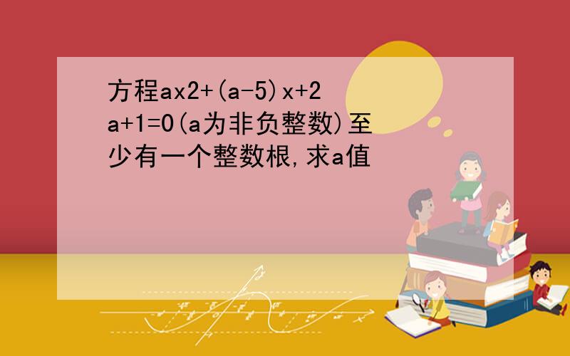 方程ax2+(a-5)x+2a+1=0(a为非负整数)至少有一个整数根,求a值