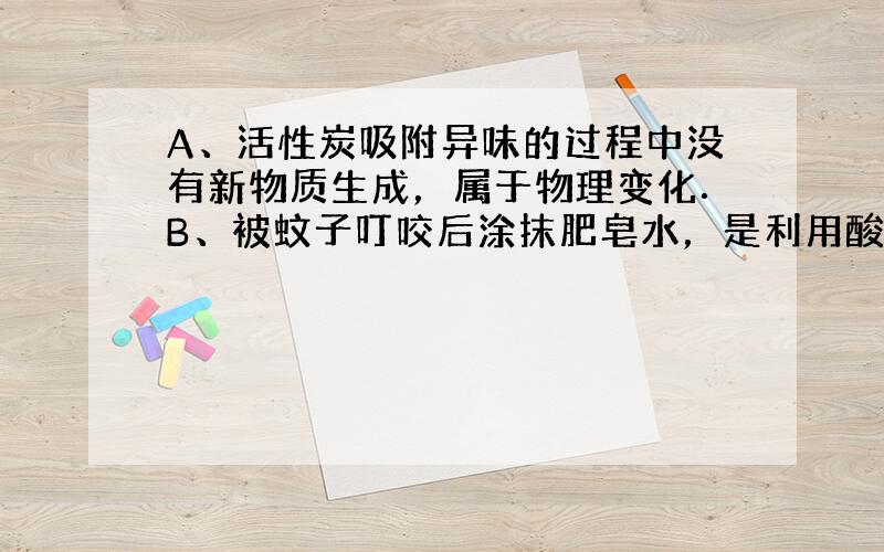 A、活性炭吸附异味的过程中没有新物质生成，属于物理变化．B、被蚊子叮咬后涂抹肥皂水，是利用酸碱发生中和