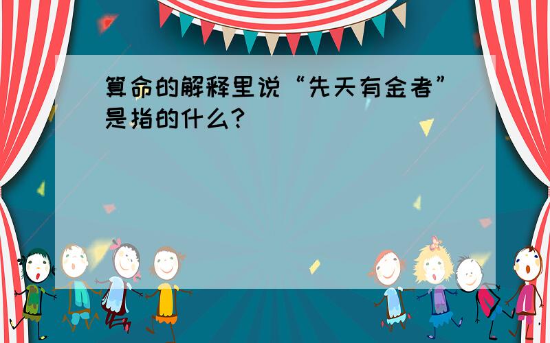 算命的解释里说“先天有金者”是指的什么?