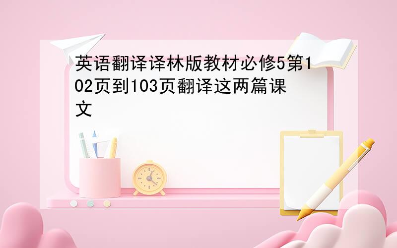 英语翻译译林版教材必修5第102页到103页翻译这两篇课文