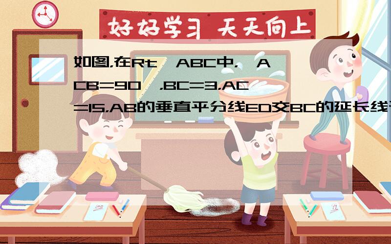 如图，在Rt△ABC中，∠ACB=90°，BC=3，AC=15，AB的垂直平分线ED交BC的延长线于D点，垂足为E，则s