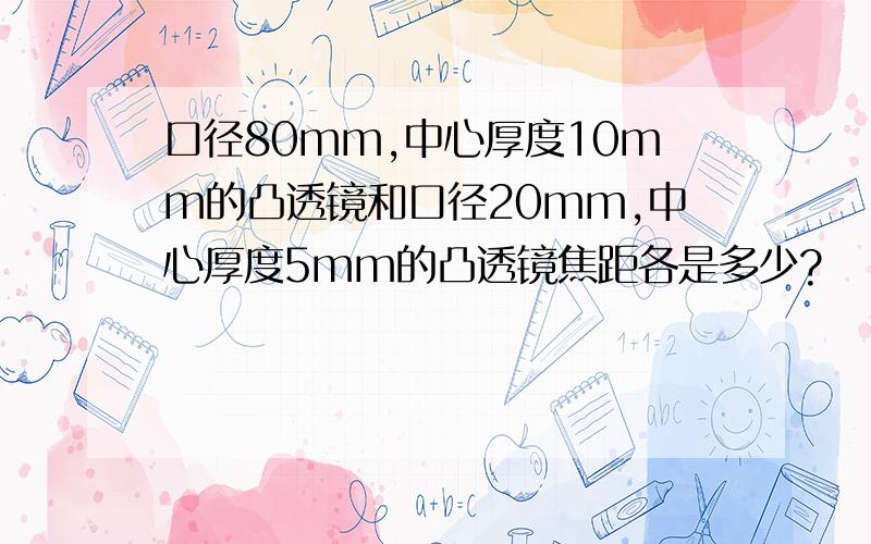 口径80mm,中心厚度10mm的凸透镜和口径20mm,中心厚度5mm的凸透镜焦距各是多少?