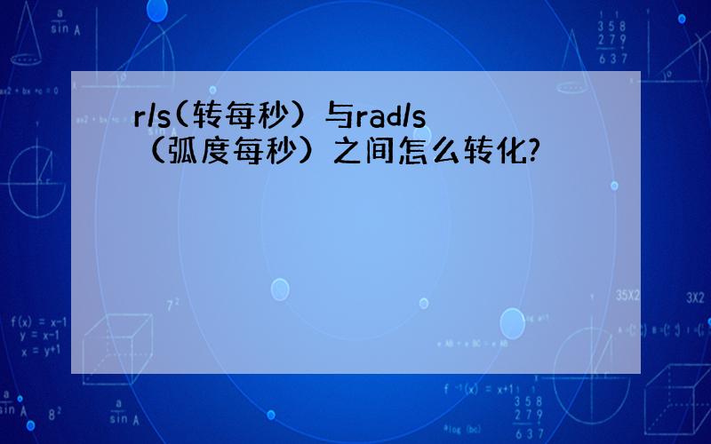 r/s(转每秒）与rad/s（弧度每秒）之间怎么转化?