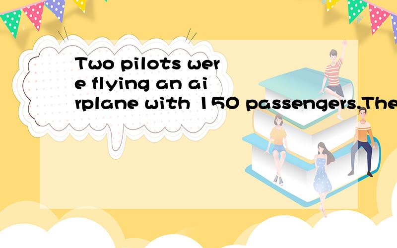 Two pilots were flying an airplane with 150 passengers.The c