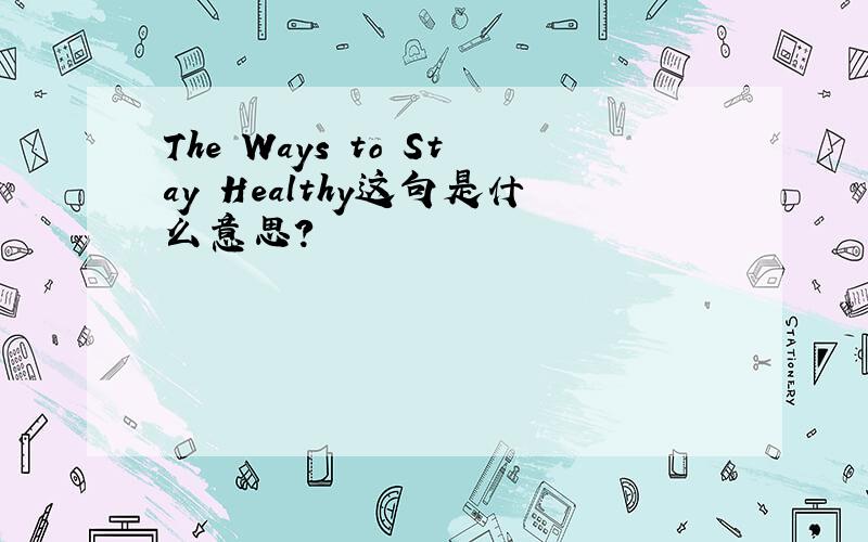 The Ways to Stay Healthy这句是什么意思?