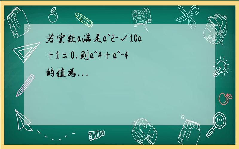 若实数a满足a^2-√10a+1=0,则a^4+a^-4的值为...