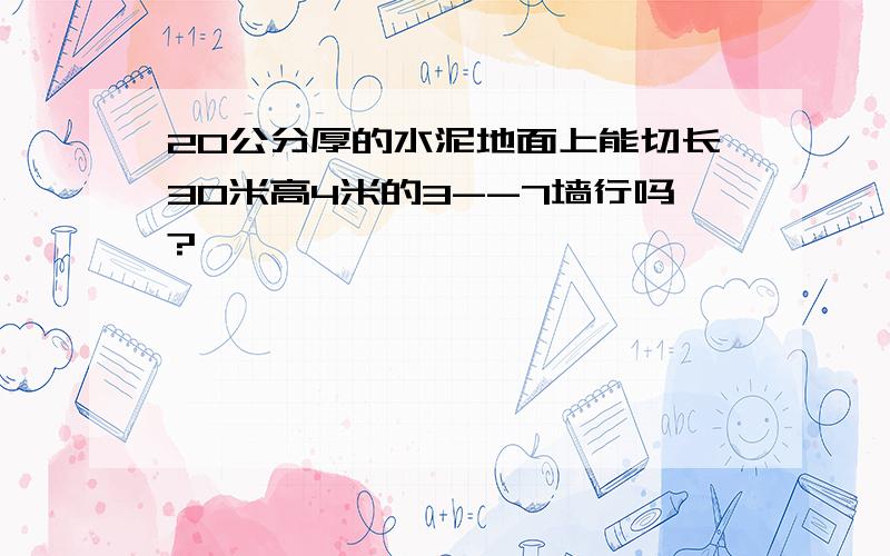 20公分厚的水泥地面上能切长30米高4米的3--7墙行吗?