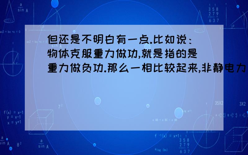 但还是不明白有一点.比如说：物体克服重力做功,就是指的是重力做负功.那么一相比较起来,非静电力又扯得上什么关系呢