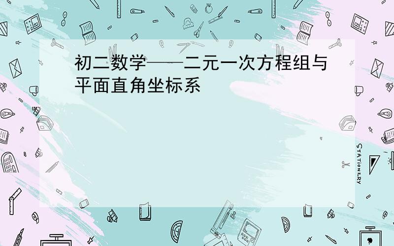 初二数学——二元一次方程组与平面直角坐标系