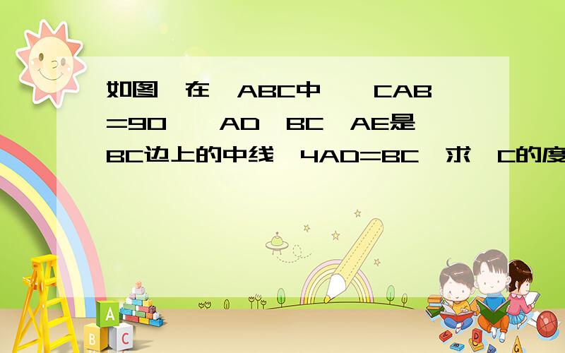 如图,在△ABC中,∠CAB=90°,AD⊥BC,AE是BC边上的中线,4AD=BC,求∠C的度数