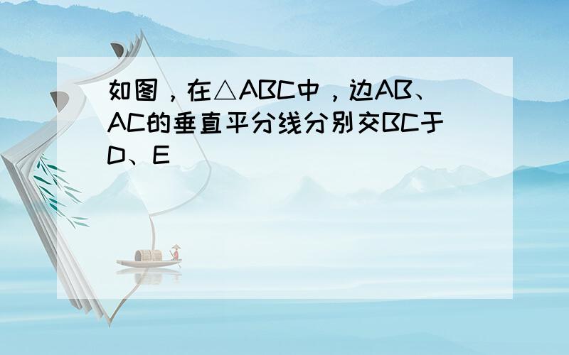 如图，在△ABC中，边AB、AC的垂直平分线分别交BC于D、E．