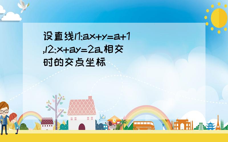 设直线l1:ax+y=a+1,l2:x+ay=2a.相交时的交点坐标