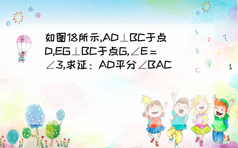 如图18所示,AD⊥BC于点D,EG⊥BC于点G,∠E＝∠3,求证：AD平分∠BAC