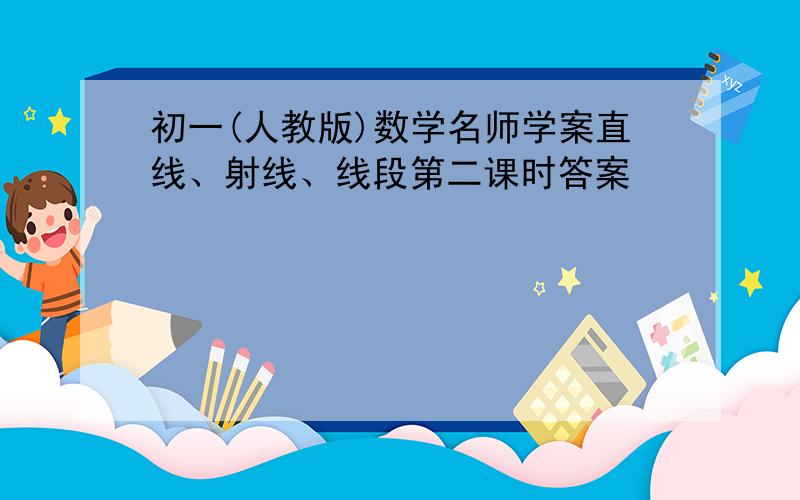 初一(人教版)数学名师学案直线、射线、线段第二课时答案