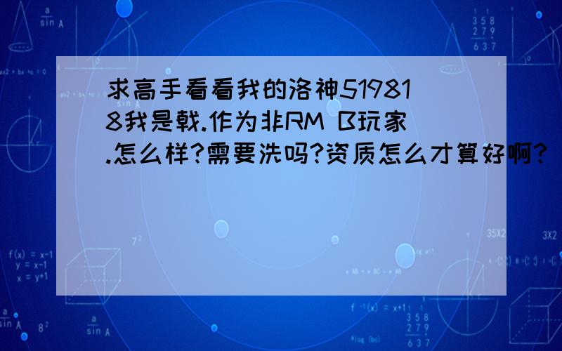 求高手看看我的洛神519818我是戟.作为非RM B玩家.怎么样?需要洗吗?资质怎么才算好啊?